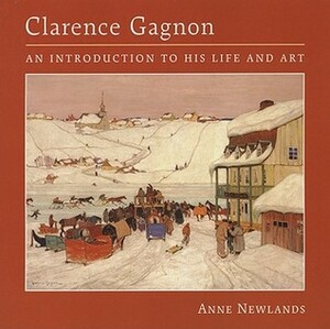 Clarence Gagnon: An Introduction to His Life and Art by Anne Newlands
