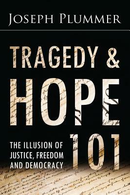 Tragedy and Hope 101: The Illusion of Justice, Freedom, and Democracy by Joseph Plummer