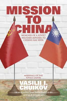 Mission to China: Memoirs of a Soviet Military Adviser to Chiang Kai-shek by Vasilii I. Chuikov