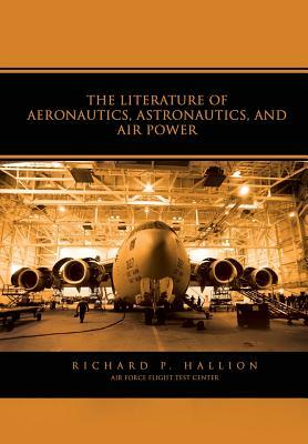 The Literature of Aeronautics, Astronautics, and Air Power by Richard P. Hallion