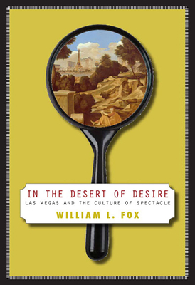 In the Desert of Desire: Las Vegas and the Culture of Spectacle by William L. Fox