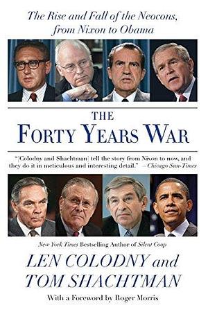 The Forty Years War: The Rise and Fall of the Neocons, from Nixon to Obama by Tom Shachtman, Len Colodny