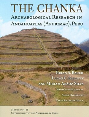 The Chanka: Archaeological Research in Andahuaylas (Apurimac), Peru by Lucas C. Kellett, Miriam Araoz Silva, Brian S. Bauer