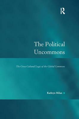 The Political Uncommons: The Cross-Cultural Logic of the Global Commons by Kathryn Milun