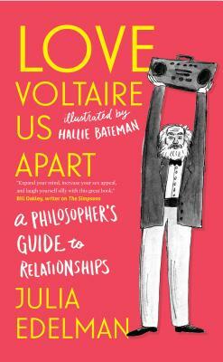 Love Voltaire Us Apart: A Philosopher's Guide to Relationships by Julia Edelman