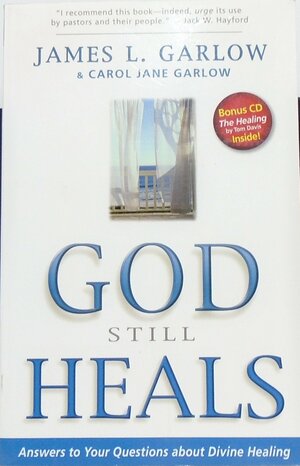 God Still Heals: Answers To Your Questions About Divine Healing by James L. Garlow