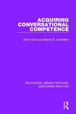 Acquiring Conversational Competence by Bambi B. Schieffelin, Elinor Ochs
