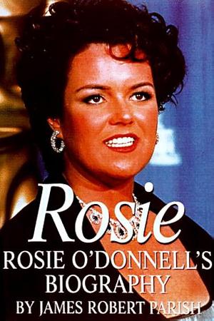 Rosie: The Rosie O'Donnell Story by James Robert Parish