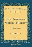 The Cambridge Modern History, Vol. 7: The United States by John Emerich Edward Dalberg Acton