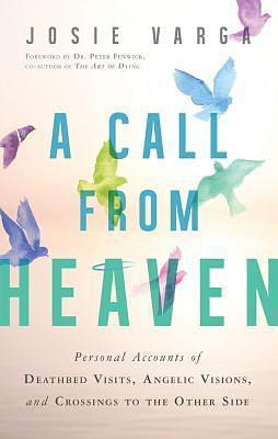 A Call From Heaven: Personal Accounts of Deathbed Visits, Angelic Visions, and Crossings to the Other Side by Peter Fenwick, Josie Varga, Josie Varga