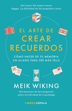 El arte de crear recuerdos: Cómo hacer de tu memoria un aliado para ser más feliz by Meik Wiking