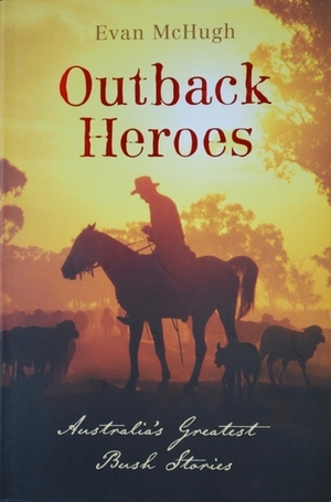 Outback Heroes: Australia's Greatest Bush Stories by Evan McHugh