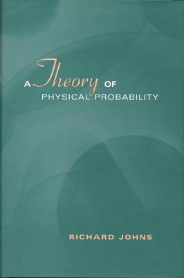 A Theory of Physical Probability by Richard Johns