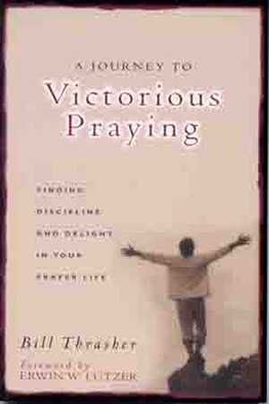 A Journey to Victorious Praying: Finding Discipline and Delight in Your Prayer Life by Bill Thrasher