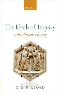 The Ideals of Inquiry: An Ancient History by G.E.R. Lloyd
