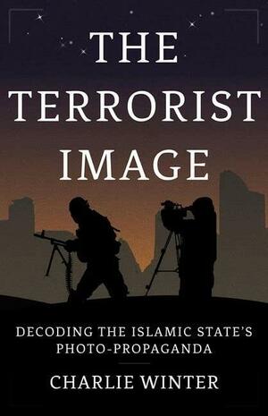 The Terrorist Image: Decoding the Islamic State's Photo-Propaganda by Charlie Winter