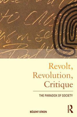 Revolt, Revolution, Critique: The Paradox of Society by Bulent Diken