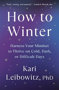 How to Winter: Harness Your Mindset to Thrive on Cold, Dark, or Difficult Days by Kari Leibowitz