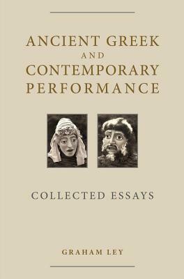 Ancient Greek and Contemporary Performance: Collected Essays by Graham Ley