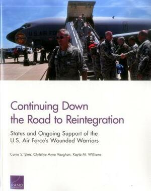 Continuing Down the Road to Reintegration: Status and Ongoing Support of the U.S. Air Force's Wounded Warriors by Christine Anne Vaughan, Carra S. Sims, Kayla M. Williams