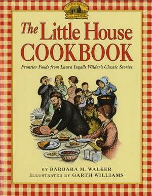 The Little House Cookbook: Frontier Foods from Laura Ingalls Wilder's Classic Stories by Barbara M. Walker