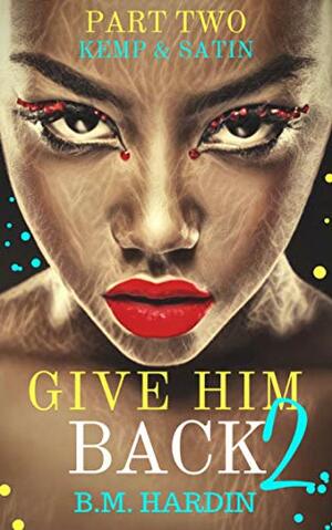 Give Him Back 2: Kemp & Satin by B.M. Hardin