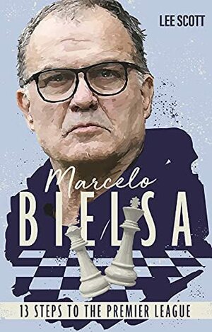 Marcelo Bielsa: Thirteen Steps to the Premier League by Lee Scott