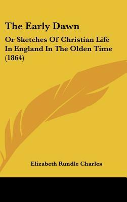 The Early Dawn: Or Sketches Of Christian Life In England In The Olden Time (1864) by Elizabeth Rundle Charles