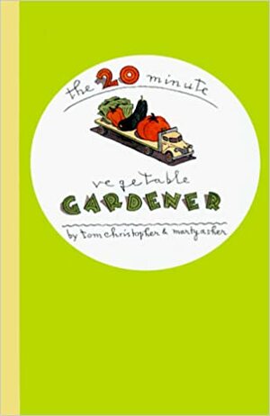 The 20-Minute Vegetable Gardener: Gourmet Gardening for the Rest of Us by Marty Asher