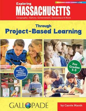 Exploring Massachusetts Through Project-Based Learning: Geography, History, Government, Economics & More by Carole Marsh