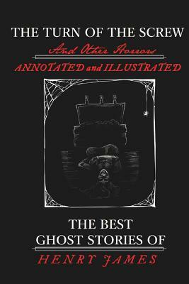 The Turn of the Screw and Other Horrors: The Best Ghost Stories of Henry James: Annotated and Illustrated by M. Grant Kellermeyer, Henry James