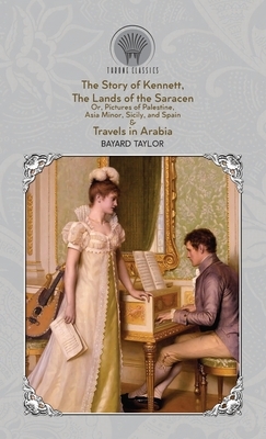 The Story of Kennett, The Lands of the Saracen, Or, Pictures of Palestine, Asia Minor, Sicily, and Spain & Travels in Arabia by Bayard Taylor