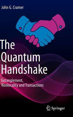 The Quantum Handshake: Entanglement, Nonlocality and Transactions by John G. Cramer