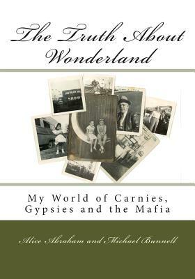 The Truth About Wonderland: My World of Carnies, Gypsies and the Mafia by Alice Abraham, Michael Bunnell