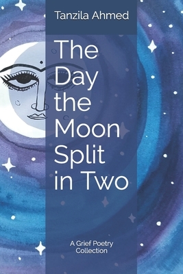 The Day the Moon Split in Two: A Grief Poetry Collection by Tanzila Ahmed