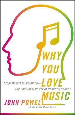 Why You Love Music: From Mozart to Metallica--The Emotional Power of Beautiful Sounds by John Powell