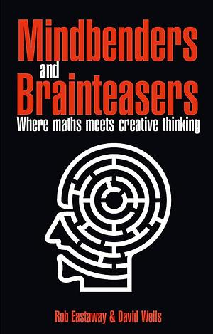 Mindbenders and Brainteasers: 100 Maddening Mindbenders and Curious Conundrums by David Wells, David Graham Wells, Rob Eastaway, Robert Eastaway