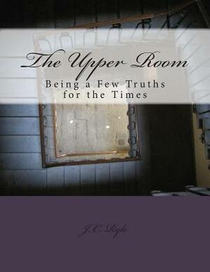 The Upper Room: Being a Few Truths for the Times by J.C. Ryle