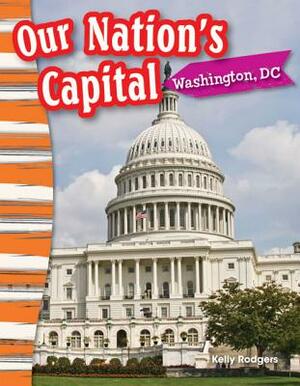 Our Nation's Capital: Washington, DC by Kelly Rodgers