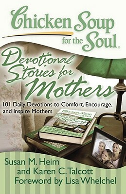 Chicken Soup for the Soul: Devotional Stories for Mothers: 101 Daily Devotions to Comfort, Encourage, and Inspire Mothers by Susan M. Heim, Karen C. Talcott
