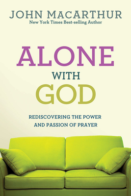 Alone with God: Rediscovering the Power and Passion of Prayer by John MacArthur Jr