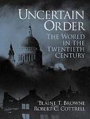 Uncertain Order: The World in the Twentieth Century by Robert C. Cottrell, Blaine Terry Browne