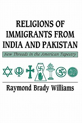 Religions of Immigrants from India and Pakistan: New Threads in the American Tapestry by Raymond Brady Williams