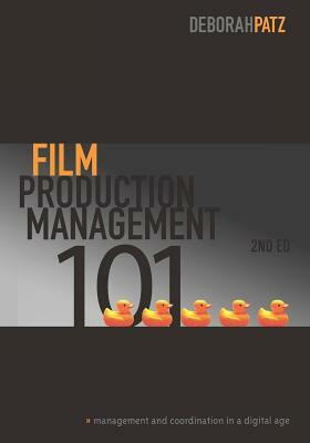 Film Production Management 101: Management and Coordination in a Digital Age by Deborah Patz