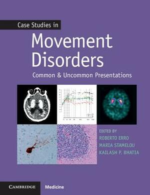 Case Studies in Movement Disorders: Common and Uncommon Presentations by Maria Stamelou, Roberto Erro, Kailash P. Bhatia