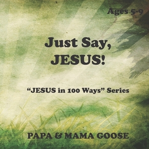 Just Say, JESUS! by Papa &. Mama Goose