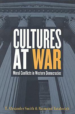 Cultures at War: Moral Conflicts in Western Democracies by Raymond Tatalovich, T. Alexander Smith