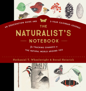 The Naturalist's Notebook: An Observation Guide and 5-Year Calendar-Journal for Tracking Changes in the Natural World around You by Bernd Heinrich, Nathaniel T. Wheelwright