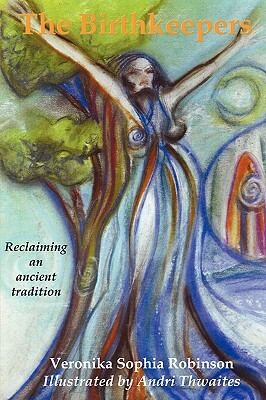 The Birthkeepers Reclaiming an Ancient Tradition by Veronika Sophia Robinson