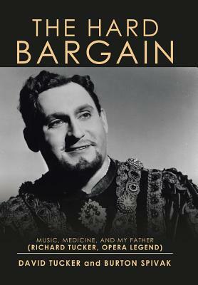 The Hard Bargain: Music, Medicine, and My Father (Richard Tucker, Opera Legend) by David Tucker, Burton Spivak